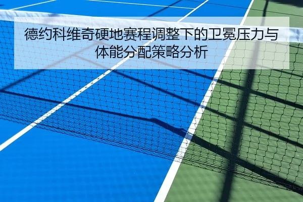 德约科维奇硬地赛程调整下的卫冕压力与体能分配策略分析